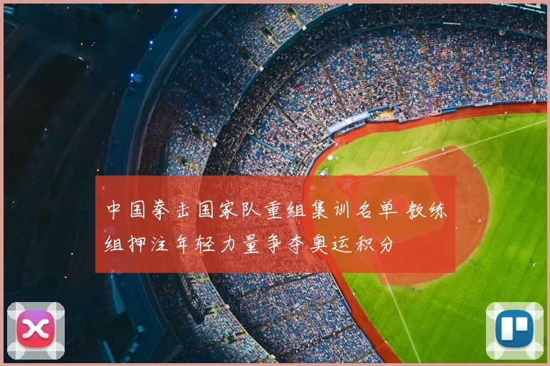 中国拳击国家队重组集训名单 教练组押注年轻力量争夺奥运积分