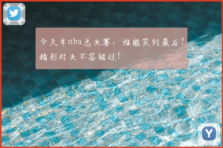 今天年nba总决赛,谁能笑到最后?精彩对决不容错过!