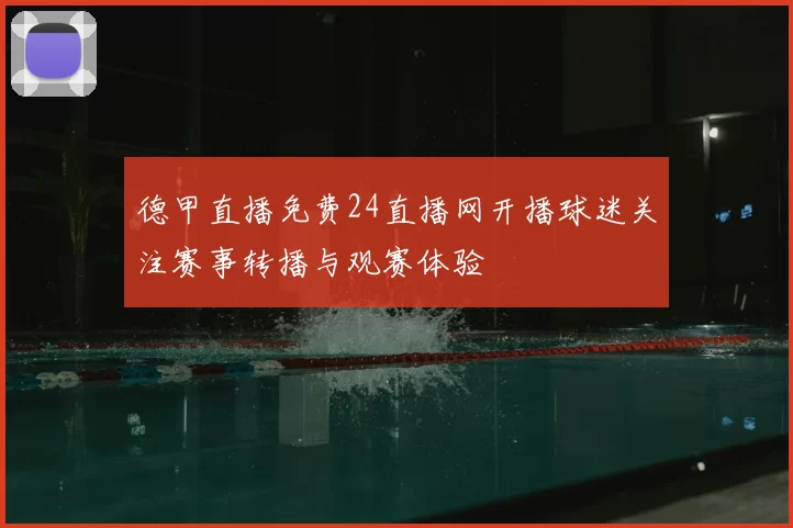 德甲直播免费24直播网开播球迷关注赛事转播与观赛体验