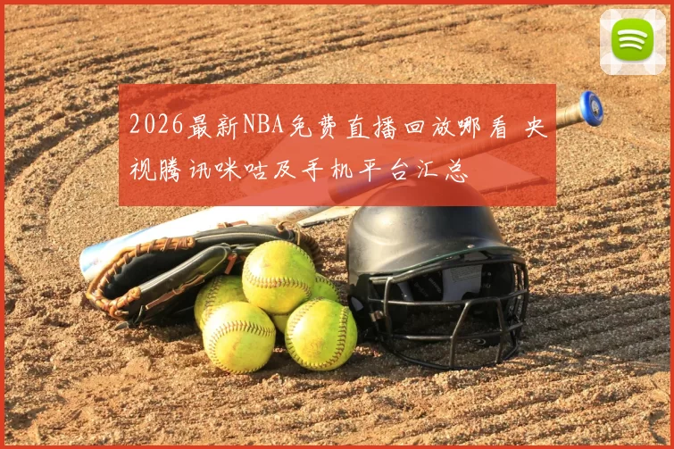 2026最新NBA免费直播回放哪看 央视腾讯咪咕及手机平台汇总