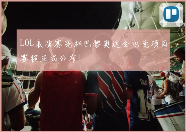 LOL表演赛亮相巴黎奥运会电竞项目赛程正式公布