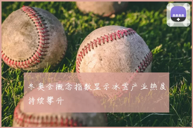 冬奥会概念指数显示冰雪产业热度持续攀升