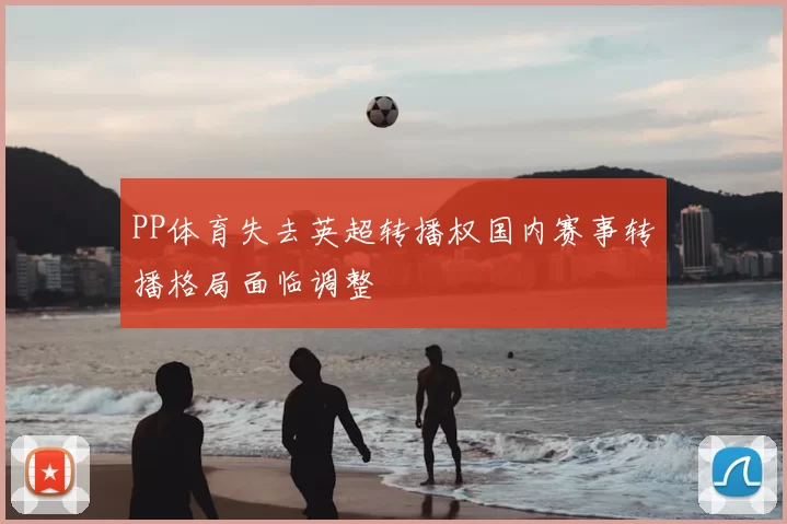 PP体育失去英超转播权国内赛事转播格局面临调整