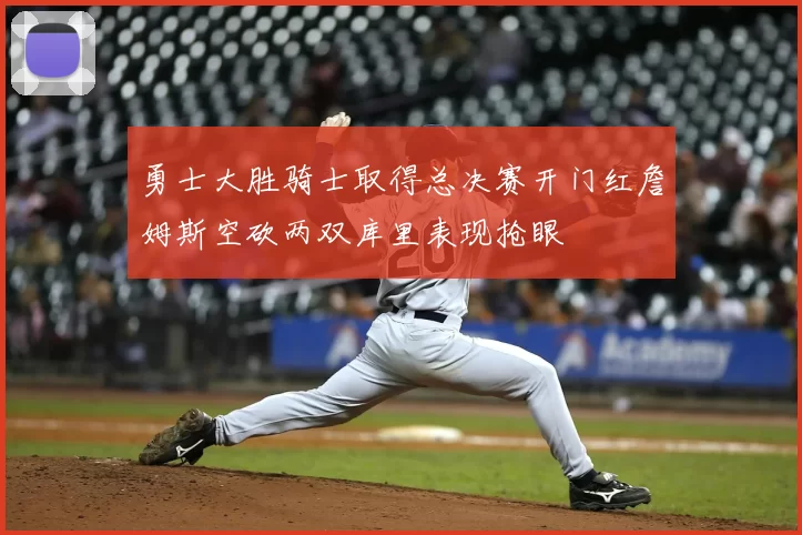 勇士大胜骑士取得总决赛开门红詹姆斯空砍两双库里表现抢眼