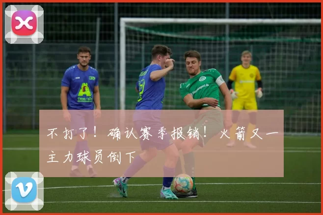 不打了!确认赛季报销!火箭又一主力球员倒下