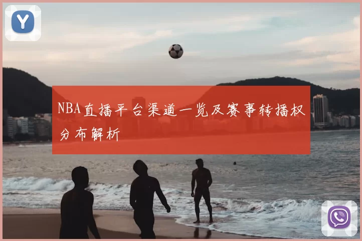 NBA直播平台渠道一览及赛事转播权分布解析