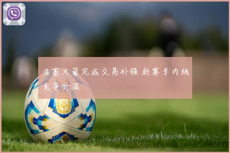 活塞火箭完成交易补强 新赛季内线竞争升温