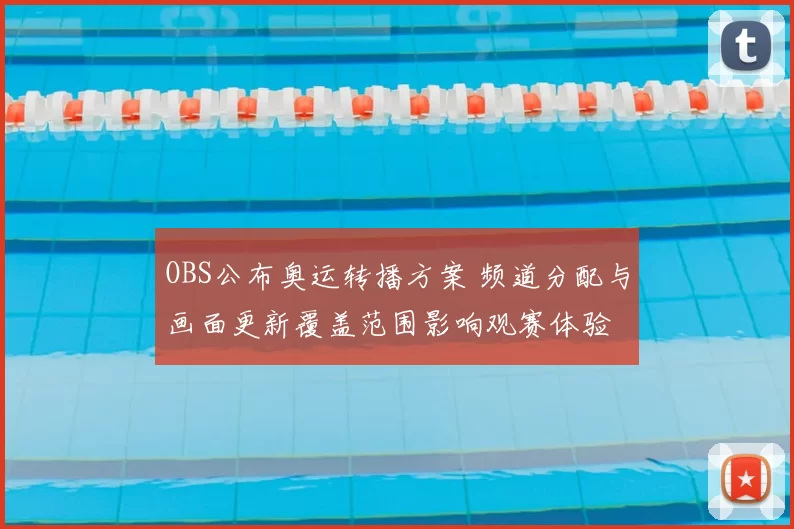 OBS公布奥运转播方案 频道分配与画面更新覆盖范围影响观赛体验