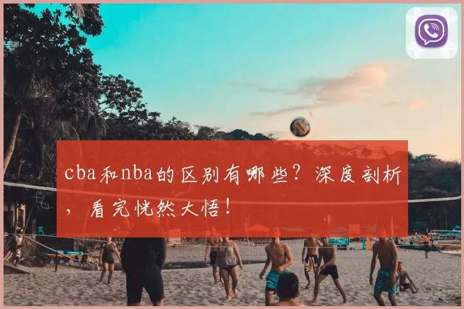 cba和nba的区别有哪些？深度剖析，看完恍然大悟！