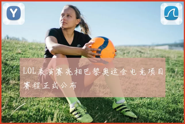 LOL表演赛亮相巴黎奥运会电竞项目赛程正式公布