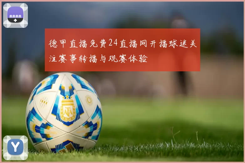 德甲直播免费24直播网开播球迷关注赛事转播与观赛体验