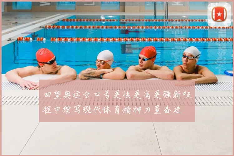 回望奥运会口号更快更高更强新征程中续写现代体育精神力量奋进