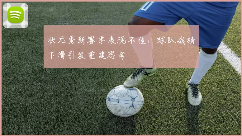 状元秀新赛季表现不佳,球队战绩下滑引发重建思考