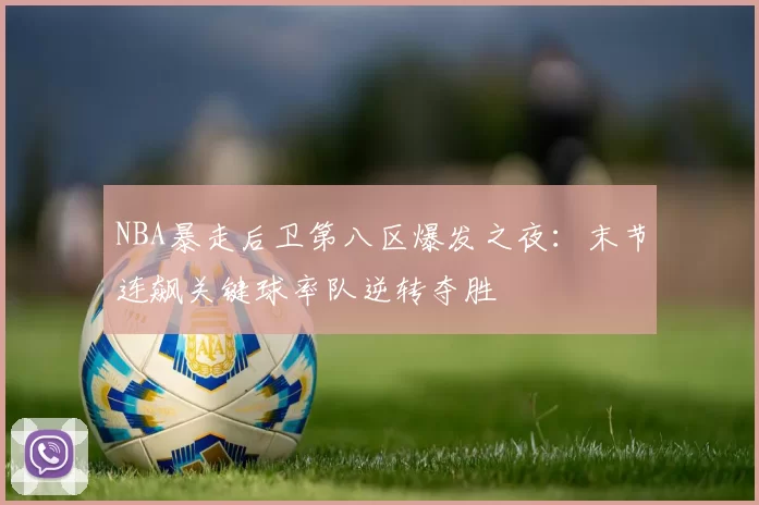 NBA暴走后卫第八区爆发之夜:末节连飙关键球率队逆转夺胜