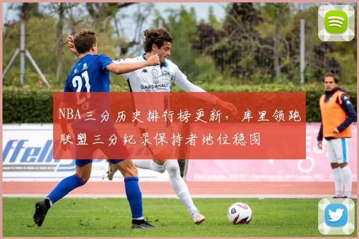 NBA三分历史排行榜更新,库里领跑联盟三分纪录保持者地位稳固