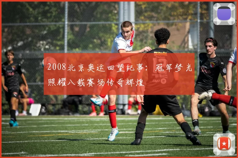 2008北京奥运回望纪事:冠军梦光照耀八载赛场传奇辉煌