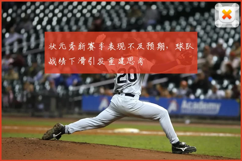 状元秀新赛季表现不及预期，球队战绩下滑引发重建思考