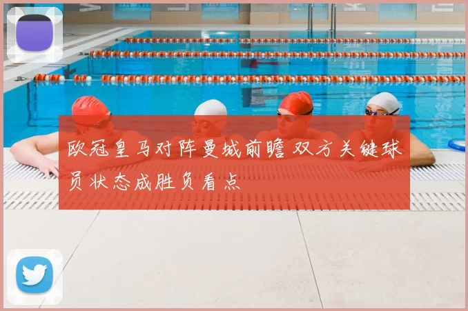 欧冠皇马对阵曼城前瞻 双方关键球员状态成胜负看点