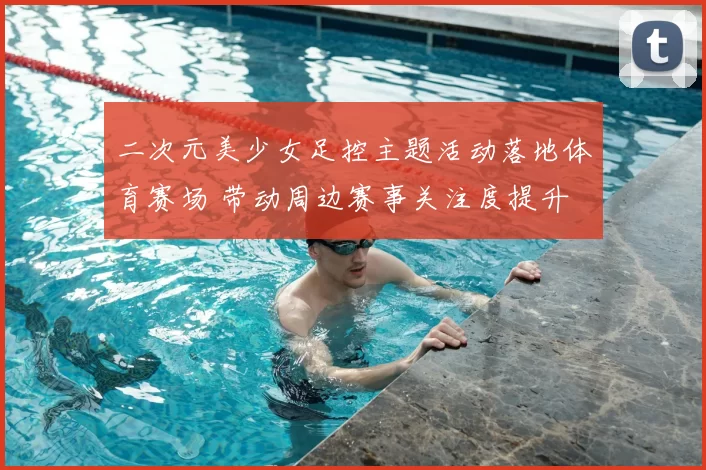 二次元美少女足控主题活动落地体育赛场 带动周边赛事关注度提升