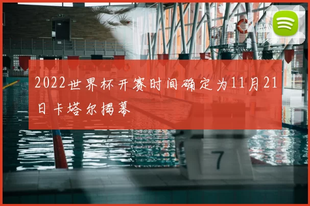 2022世界杯开赛时间确定为11月21日卡塔尔揭幕