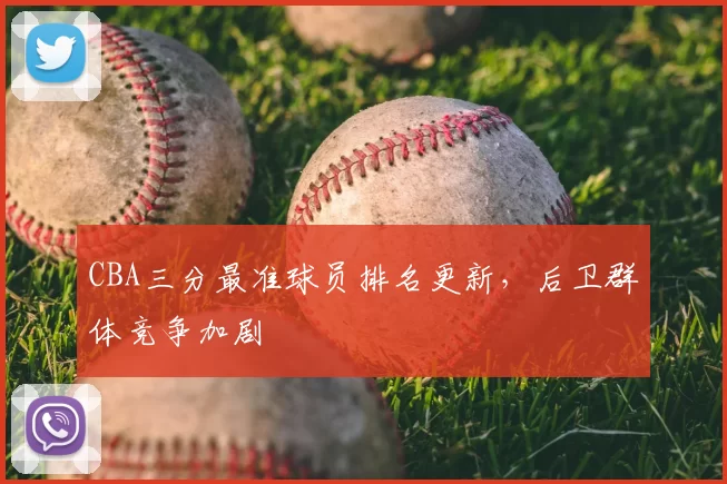 CBA三分最准球员排名更新，后卫群体竞争加剧