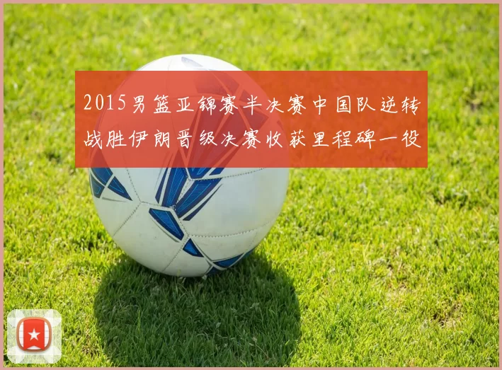 2015男篮亚锦赛半决赛中国队逆转战胜伊朗晋级决赛收获里程碑一役