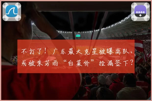 不打了！广东最大克星被曝离队，或被朱芳雨“白菜价”捡漏签下？_诺威尔_外援_辽宁