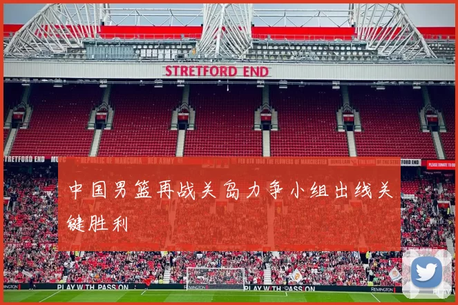 中国男篮再战关岛力争小组出线关键胜利