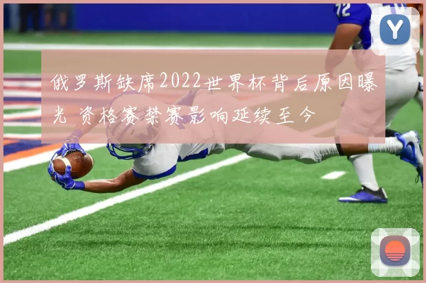 俄罗斯缺席2022世界杯背后原因曝光 资格赛禁赛影响延续至今