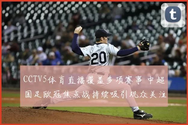 CCTV5体育直播覆盖多项赛事 中超国足欧冠焦点战持续吸引观众关注