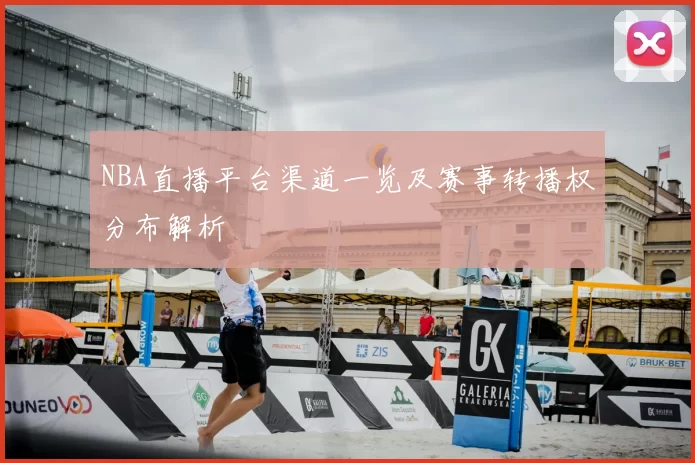 NBA直播平台渠道一览及赛事转播权分布解析