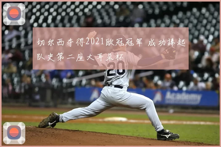 切尔西夺得2021欧冠冠军 成功捧起队史第二座大耳朵杯