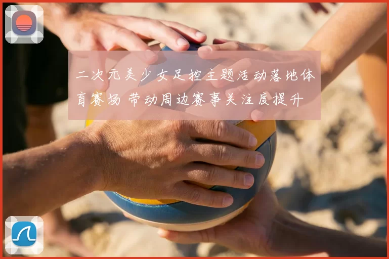 二次元美少女足控主题活动落地体育赛场 带动周边赛事关注度提升