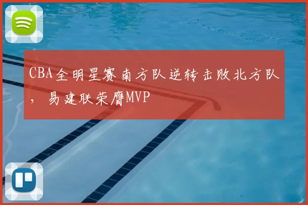 CBA全明星赛南方队逆转击败北方队，易建联荣膺MVP