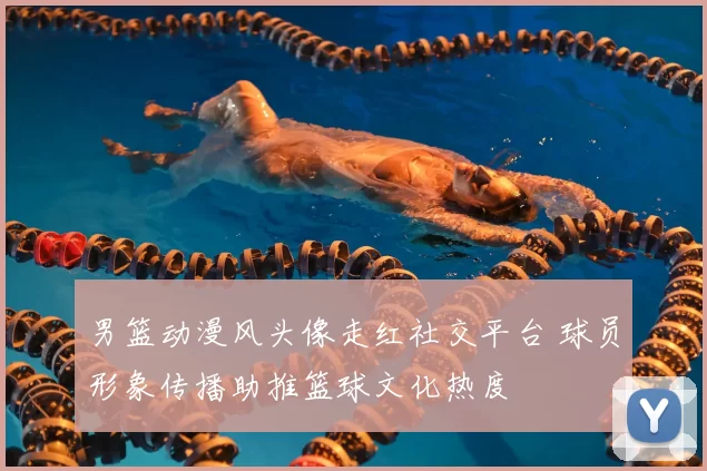 男篮动漫风头像走红社交平台 球员形象传播助推篮球文化热度