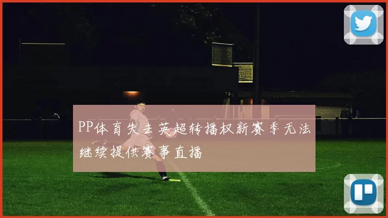 PP体育失去英超转播权新赛季无法继续提供赛事直播