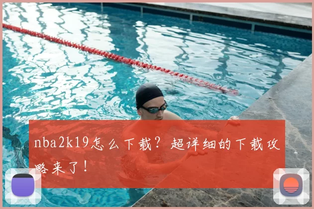 nba2k19怎么下载?超详细的下载攻略来了!