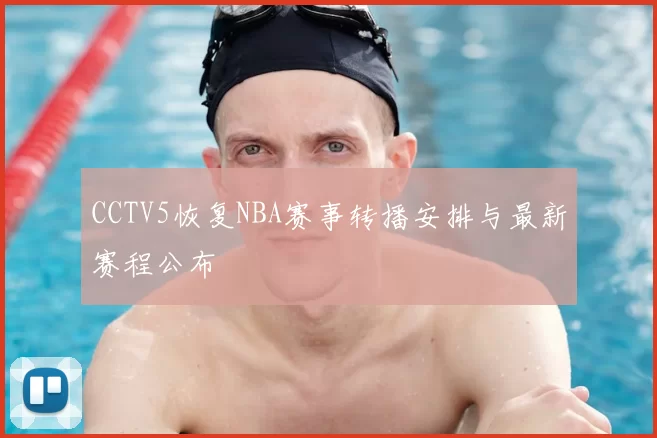 CCTV5恢复NBA赛事转播安排与最新赛程公布