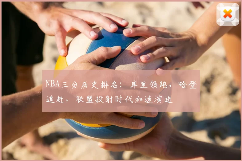 NBA三分历史排名:库里领跑,哈登追赶,联盟投射时代加速演进