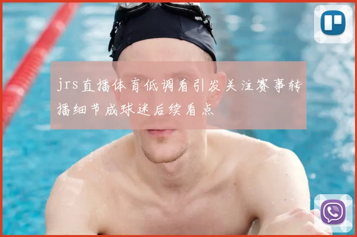 jrs直播体育低调看引发关注赛事转播细节成球迷后续看点