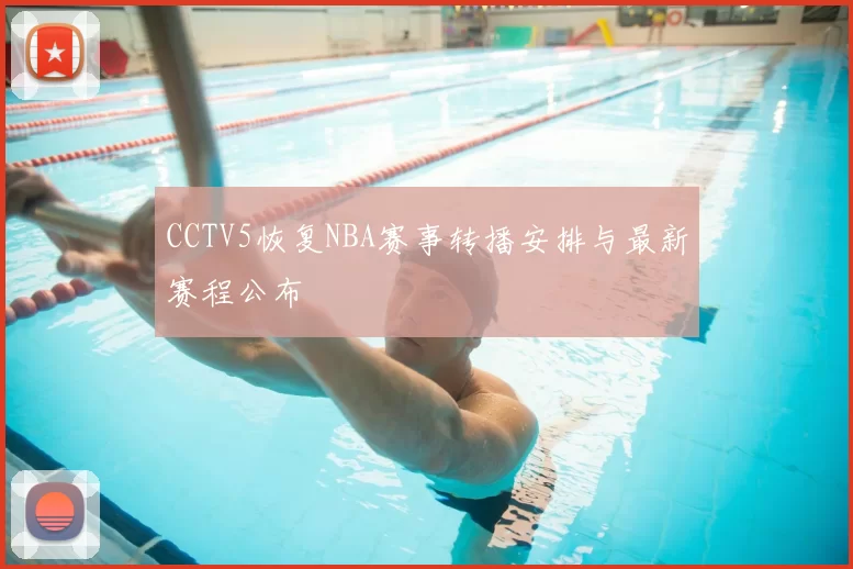 CCTV5恢复NBA赛事转播安排与最新赛程公布