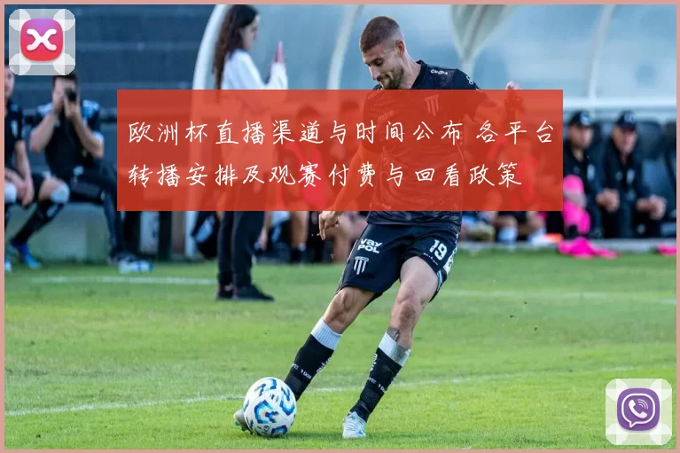 欧洲杯直播渠道与时间公布 各平台转播安排及观赛付费与回看政策