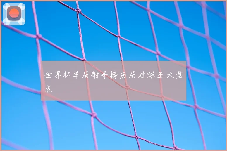 世界杯单届射手榜历届进球王大盘点