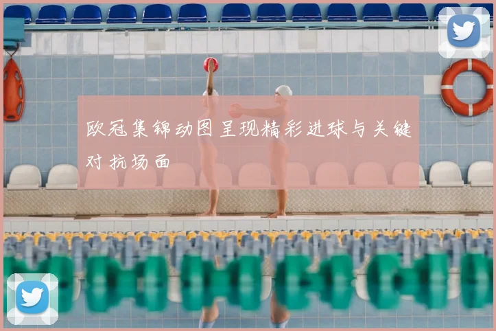 欧冠集锦动图呈现精彩进球与关键对抗场面