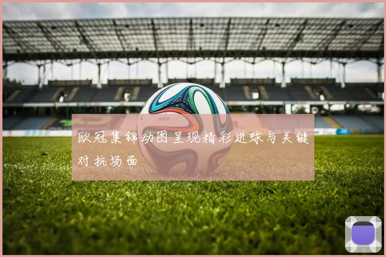 欧冠集锦动图呈现精彩进球与关键对抗场面