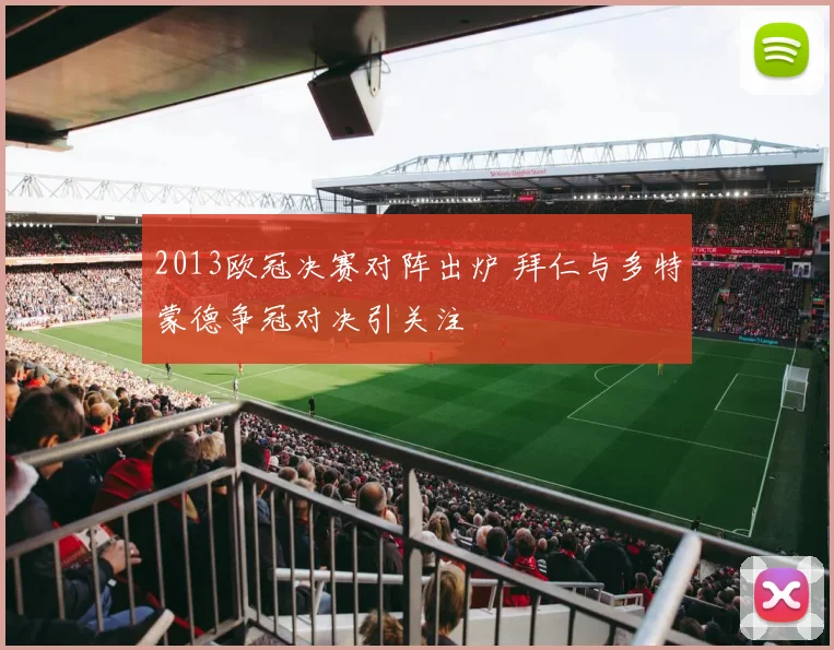 2013欧冠决赛对阵出炉 拜仁与多特蒙德争冠对决引关注