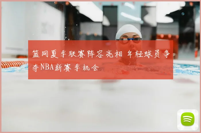 篮网夏季联赛阵容亮相 年轻球员争夺NBA新赛季机会