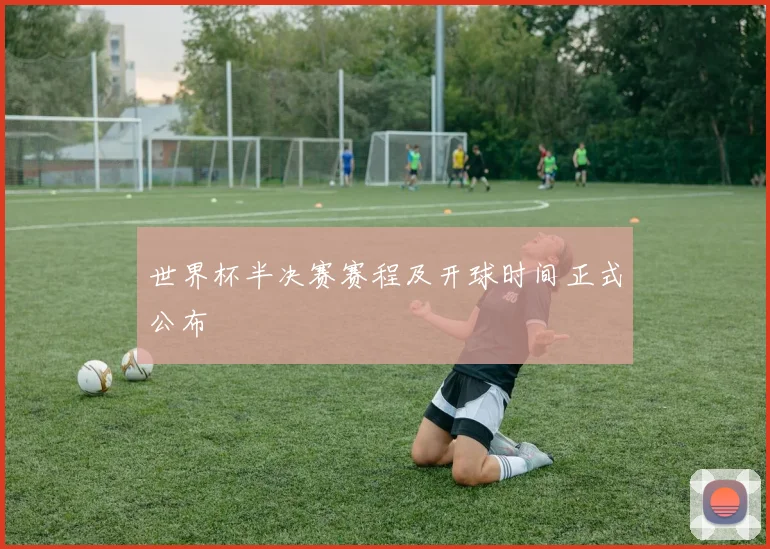 世界杯半决赛赛程及开球时间正式公布
