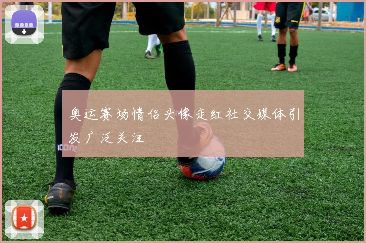 奥运赛场情侣头像走红社交媒体引发广泛关注
