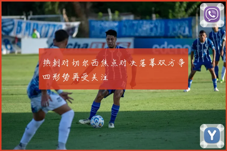 热刺对切尔西焦点对决落幕双方争四形势再受关注